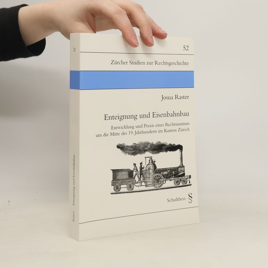 Josua Raster Zürcher Studien zur Rechtsgeschichte - 52: Enteignung und Eisenbahnbau