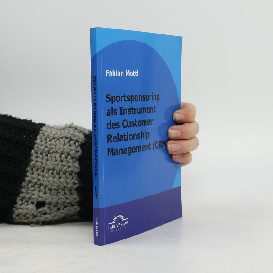 Fabian Mottl Das Kommunikationsinstrument Sportsponsoring im Customer Relationship Management (CRM)