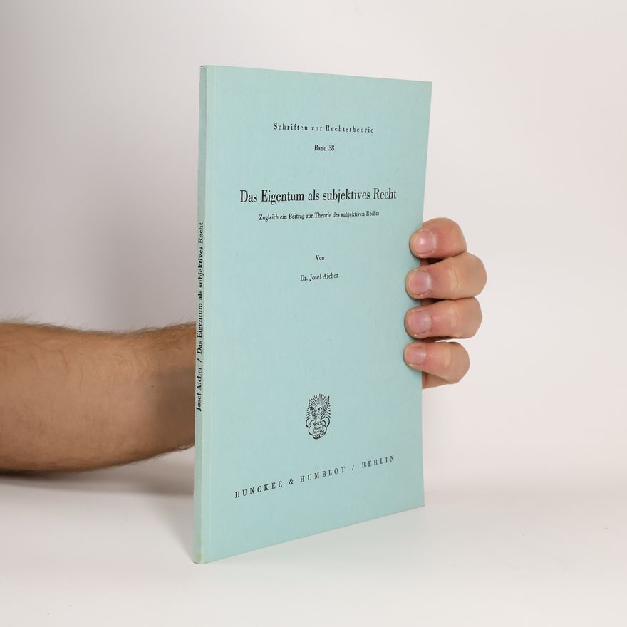 Josef Aicher Schriften zur Rechtstheorie - 38: Das Eigentum als subjektives Recht