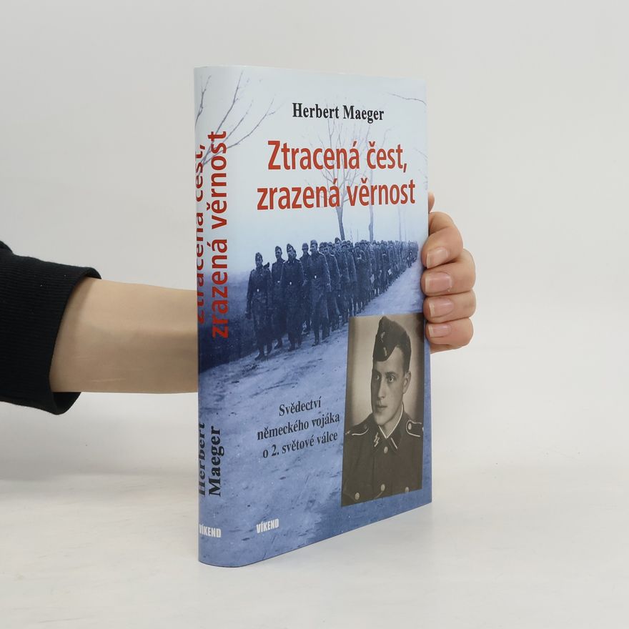 Herbert Maeger Ztracená čest, zrazená věrnost - Svědectví německého vojáka o 2. světové válce