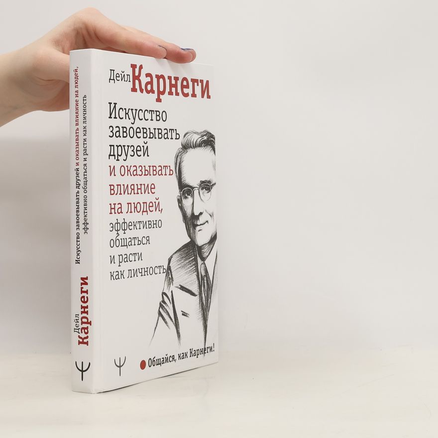 Dale Carnegie Искусство завоевывать друзей и оказывать влияние на людей, эффективно общаться и расти как личность