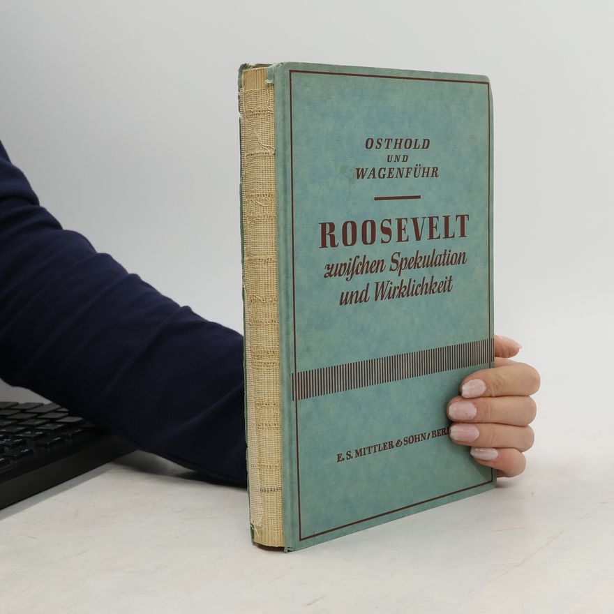 Rolf Wagenführ Roosevelt zwischen Spekulation und Wirklichkeit : Grundlagen und Methoden der Anglo-amerikanischen Rüstungsgemeinschaft
