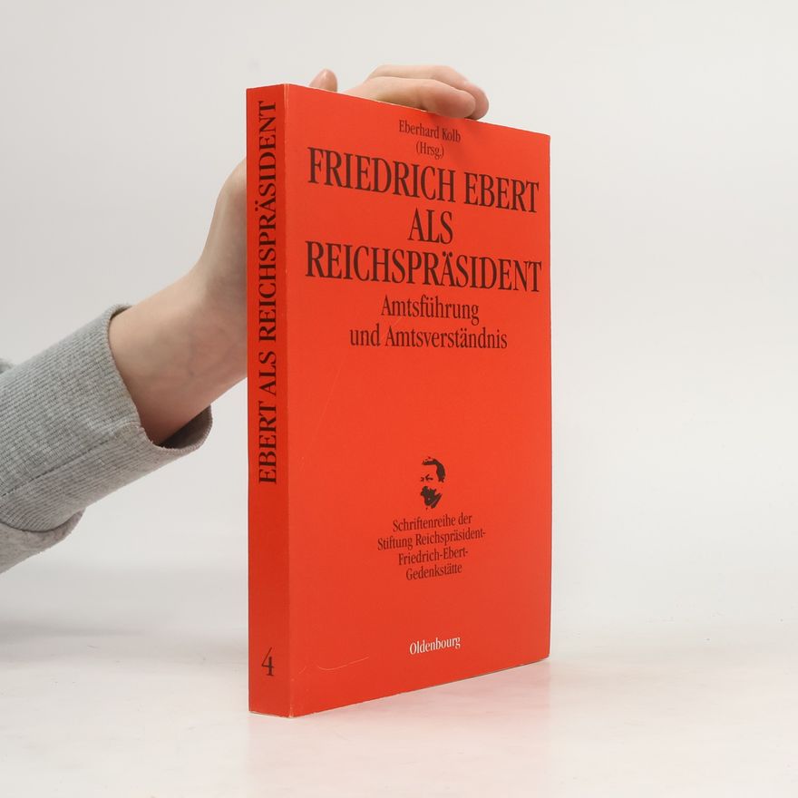 Eberhard Kolb Schriftenreihe der Stiftung Reichspräsident-Friedrich-Ebert-Gedenkstätte - 4: Friedrich Ebert als Reichspräsident