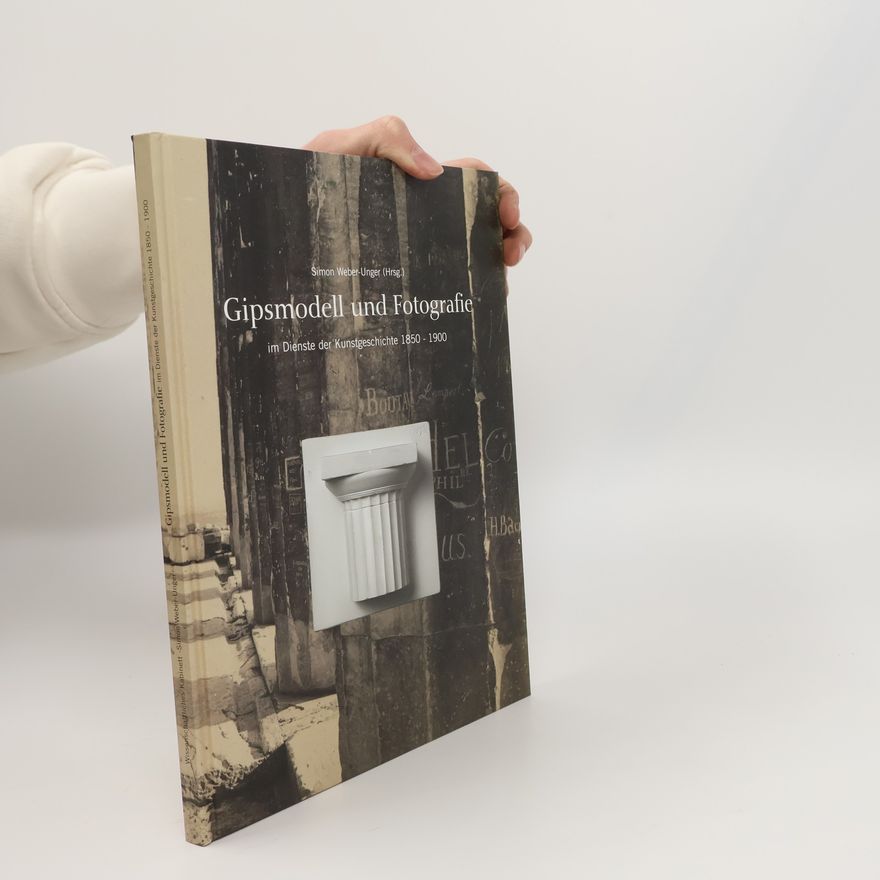 Simon Weber-Unger Gipsmodell und Fotografie im Dienste der Kunstgeschichte 1850-1900