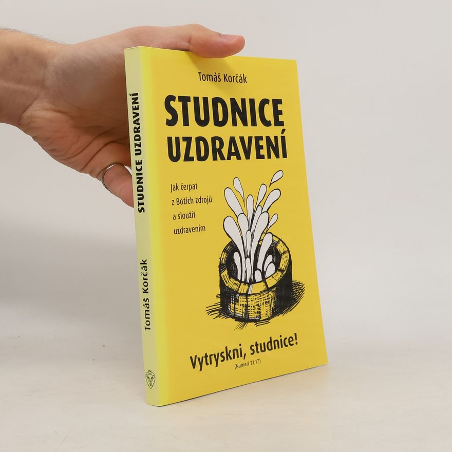 Tomáš Korčák Studnice uzdravení : jak čerpat z Božích zdrojů a sloužit uzdravením