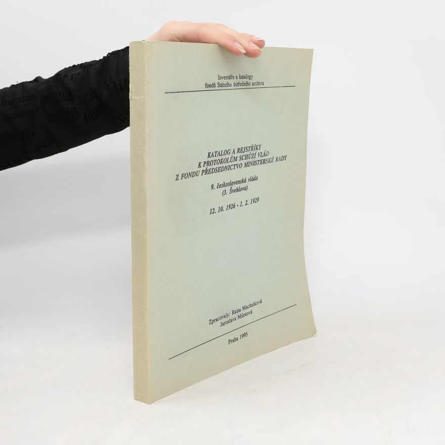 Raisa Machatková Inventáře a katalogy fondů Státního Ústředního Archivu: Katalog a rejstříky k protokolům schůzí vlád z fondu Předsednictvo ministerské rady