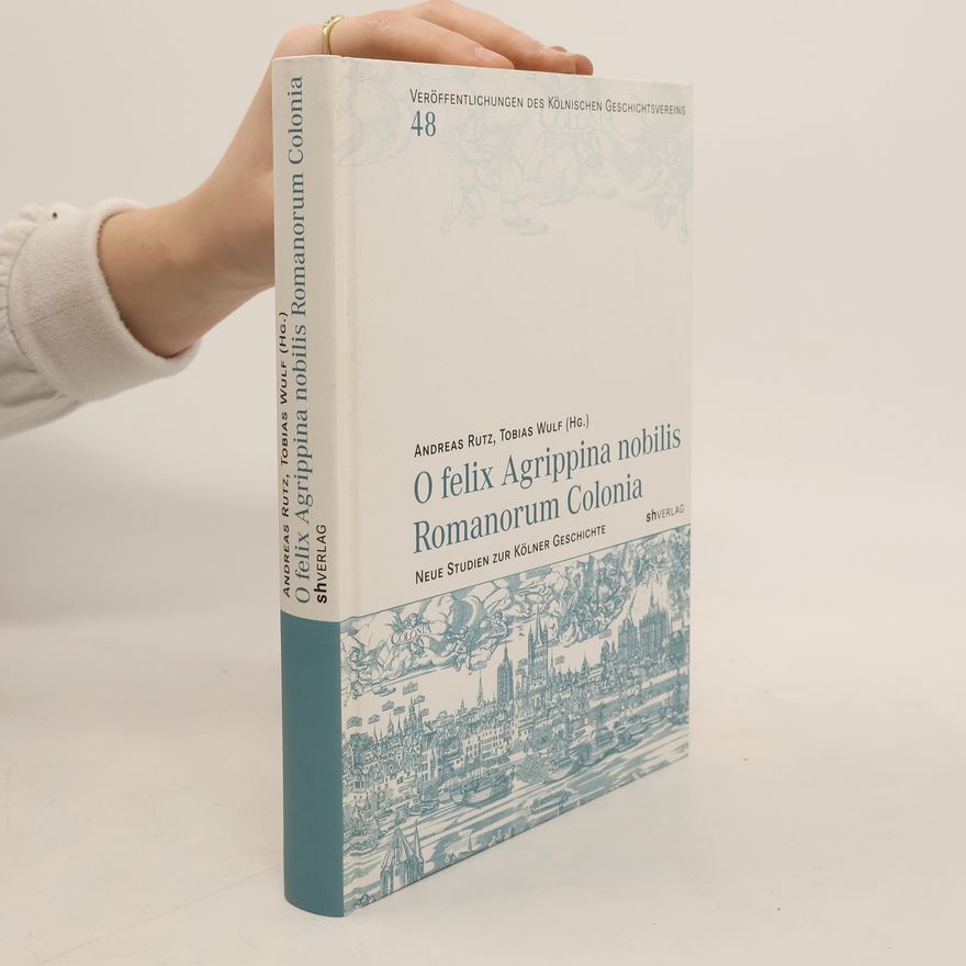 Andreas Rutz Veröffentlichungen des Kölnischen Geschichtsvereins - 48: O felix Agrippina nobilis Romanorum Colonia