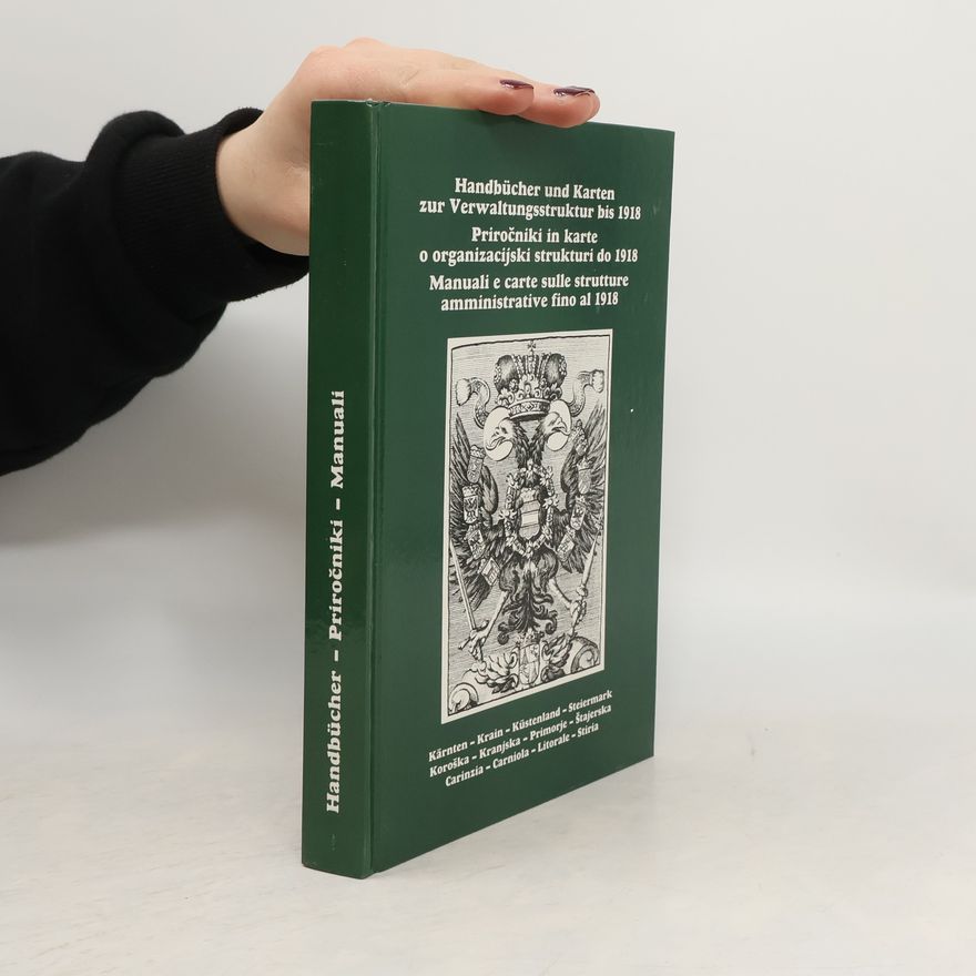 Kolektiv autorů Handbücher und Karten zur Verwaltungsstruktur bis 1918 Priročniki in karte o organizacijski strukturi do 1918 Manuali e carte sulle strutture amministrative fino al 1918