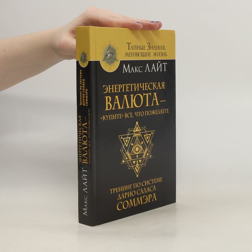 Макс Лайт Тайные знания, меняющие жизнь: Энергетическая валюта «Купите» все, что пожелаете. Тренинг по системе Дарио Саласа Соммэра