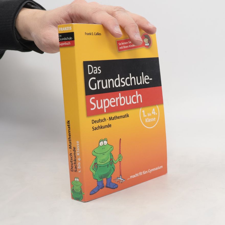 Frank E. Callies Das Grundschul-Superbuch. Deutsch, Mathematik, Sachkunde. 1. bis 4. Klasse. So lernen Sie erfolgreich mit Ihren Kindern ... macht fit fürs Gymnasium