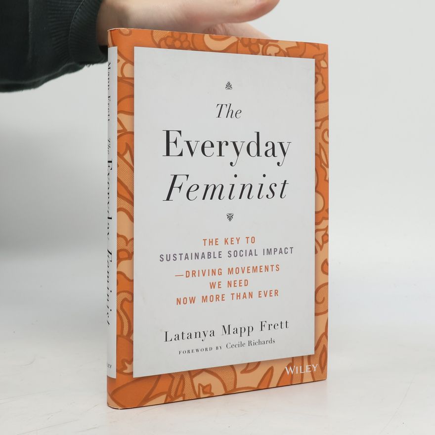 Latanya Mapp Frett The Everyday Feminist: The Key to Sustainable Soci al Impact Driving Movements We Need Now More tha n Ever