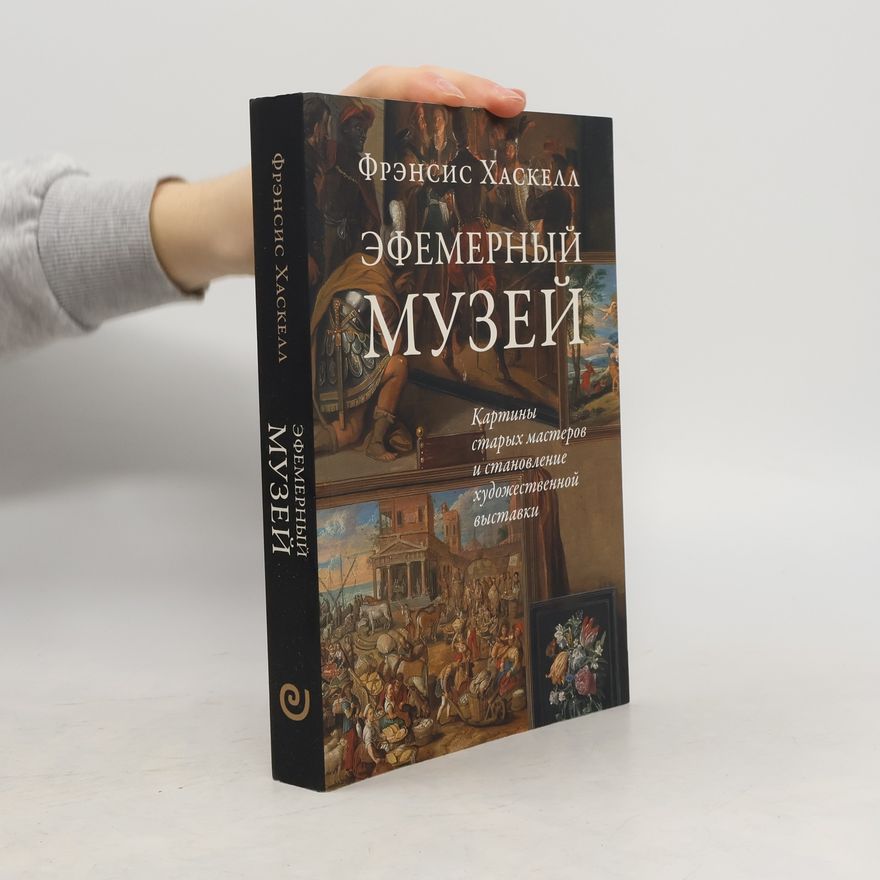 Francis Haskell Эфемерный музей: Картины старых мастеров и становление художественной выставки