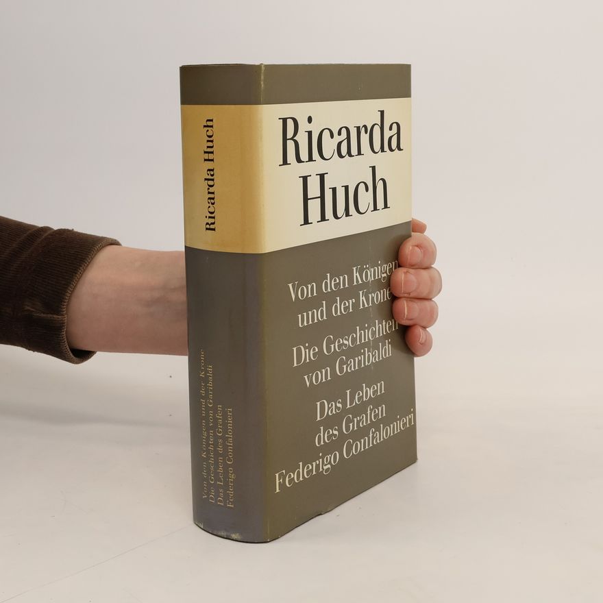 Ricarda Huch Von den Konigen ond der Krone. Die Geschichten von Garibaldi. Das Leben des Girafen. Federigo Confalonieri
