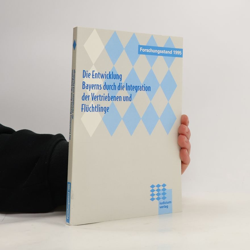 Bavaria (Germany). Staatsministerium für Arbeit und Sozialordnung, Familie, Frauen und Gesundheit Die Entwicklung Bayerns durch die Integration der Vertriebenen und Flüchtlinge - Forschungsstand 1995