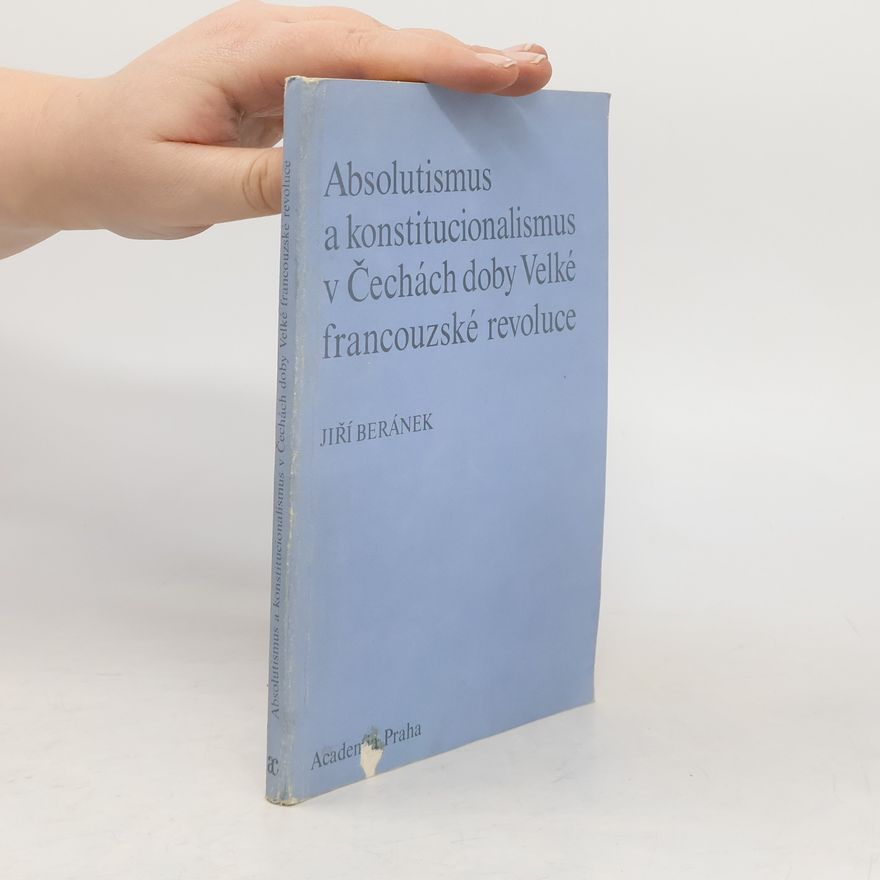 Jiří Beránek Absolutismus a konstitucionalismus v Čechách doby Velké francouzské revoluce