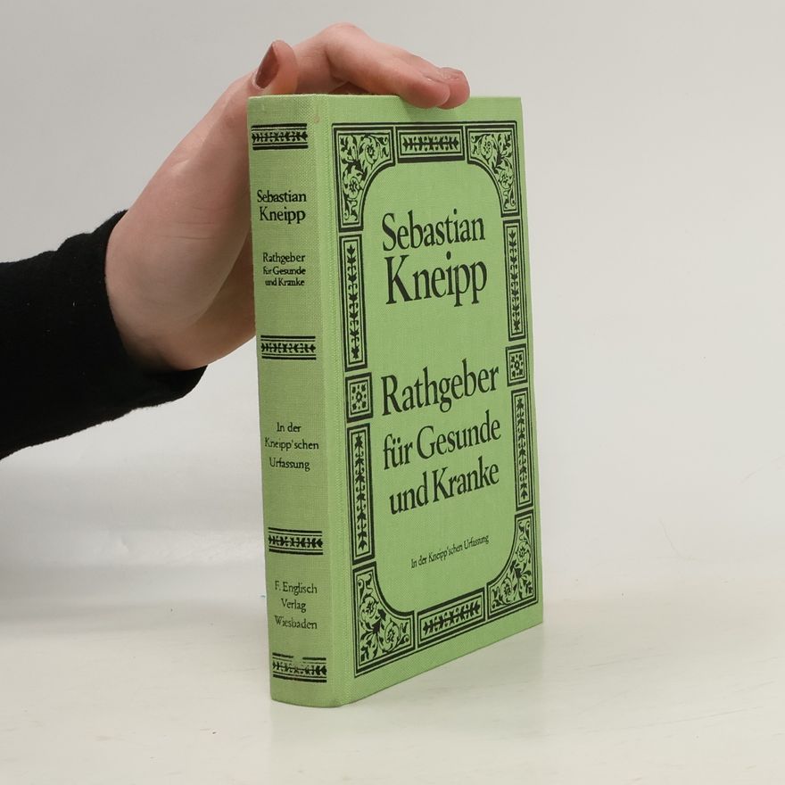 Sebastian Kneipp Rathgeber für Gesunde und Kranke - In der Kneipp'schen Urfassung