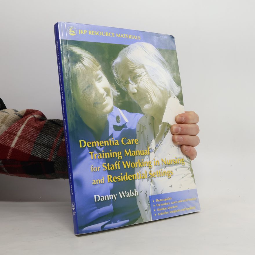 Danny Walsh JKP Resource Materials: Dementia Care Training Manual for Staff Working in Nursing and Residential Settings