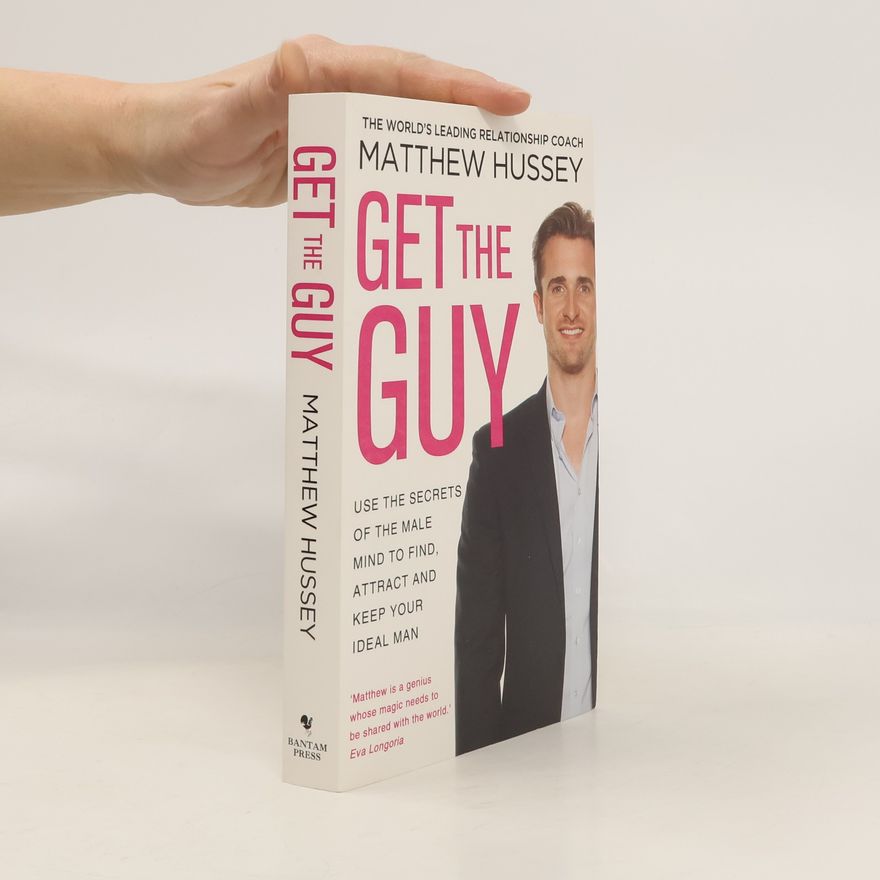 Matthew Hussey Get the Guy : Use the Secrets of the Male Mind to Find, Attract and Keep Your Ideal Man