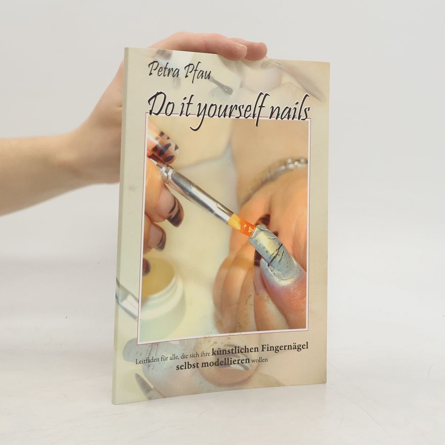 Petra Pfau Do It Yourself Nails: Leitfaden für alle, die sich ihre künstlichen Fingernägel selbst modellieren wollen
