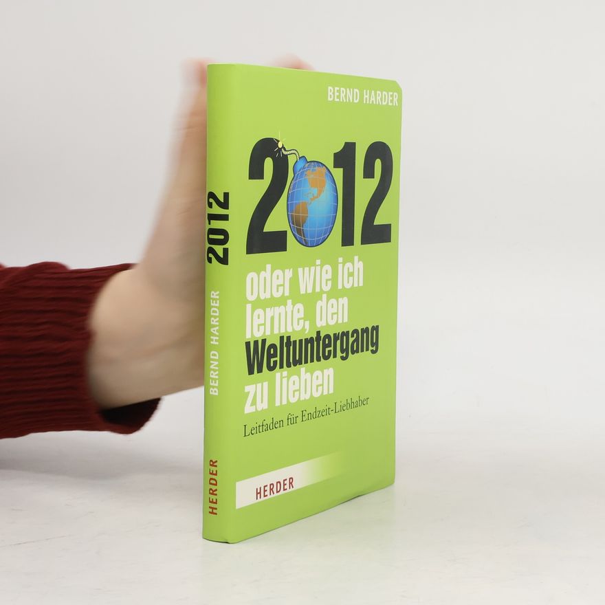Bernd Harder 2012 - oder wie ich lernte, den Weltuntergang zu lieben. Leitfaden für Endzeit-Liebhaber
