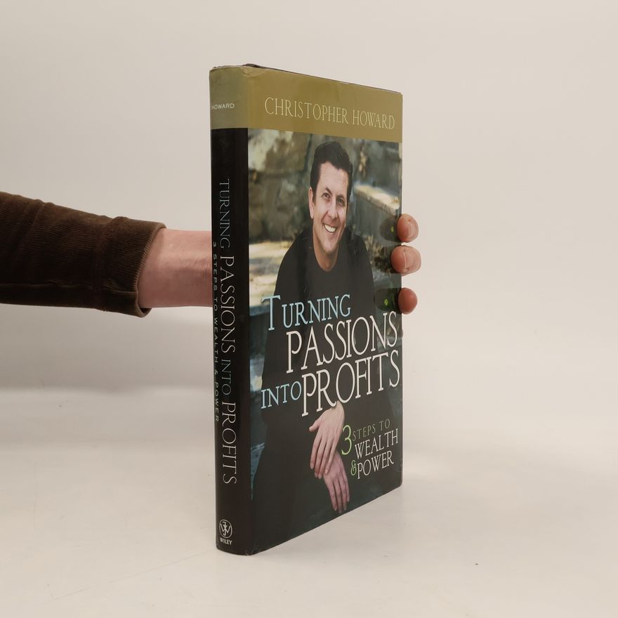 Christopher Howard Turning passions into profits: three steps to wealth and power