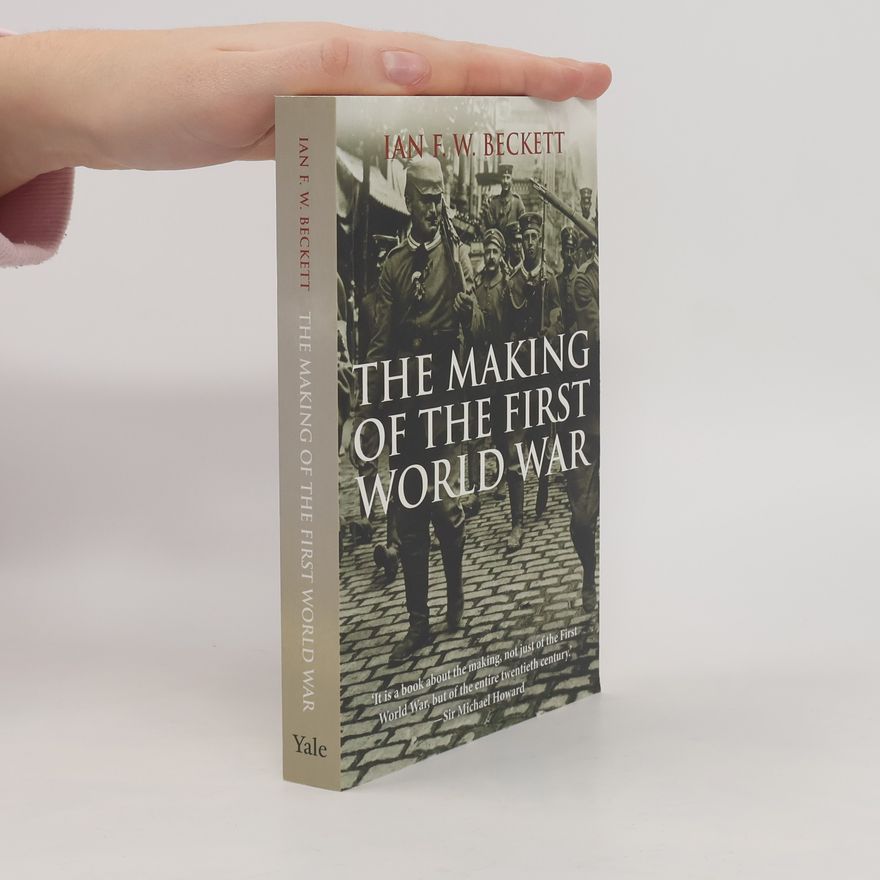 Ian Frederick William Beckett The Making of the First World War