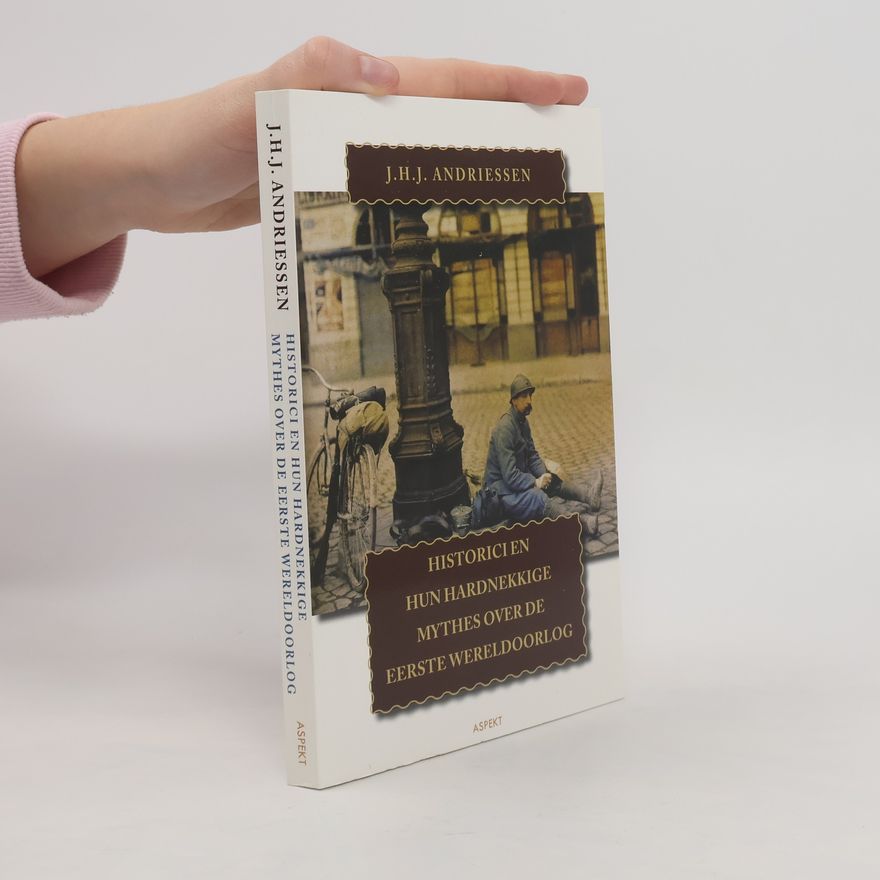 J. H. J. Andriessen Historici en hun hardnekkige mythes over de Eerste Wereldoorlog / druk 1