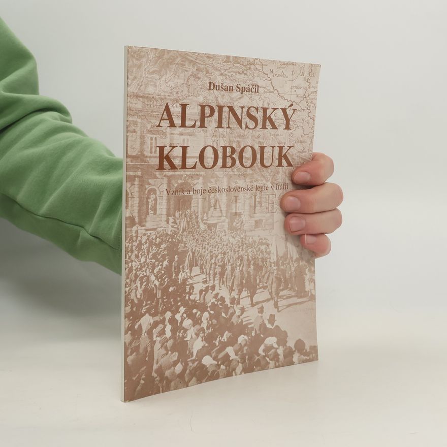 Dušan Spáčil Alpinský klobouk : vznik a boje československé legie v Itálii