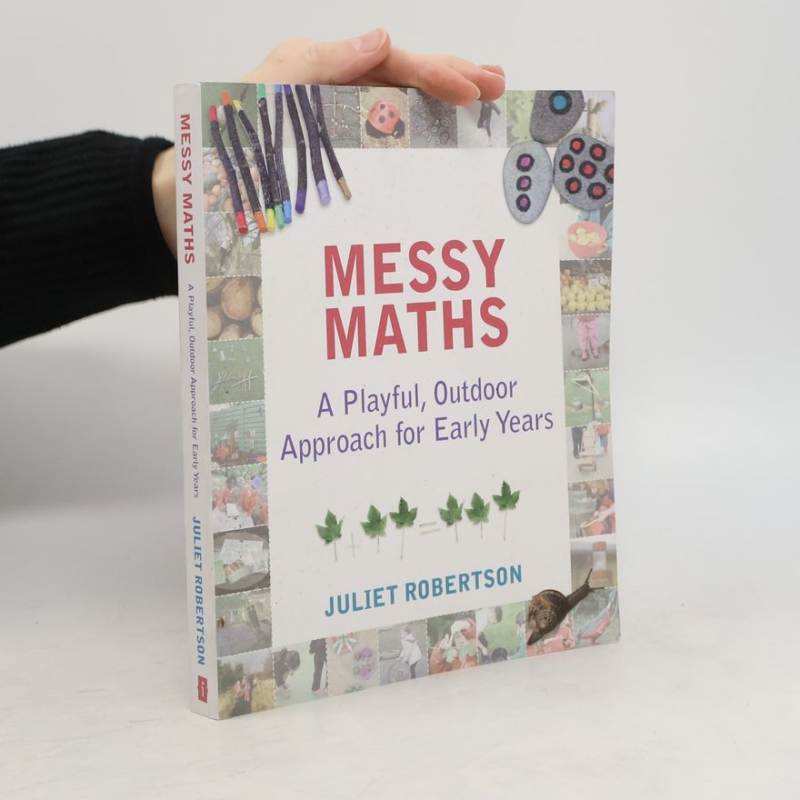 Juliet Robertson Messy maths : a playful, outdoor approach for early years