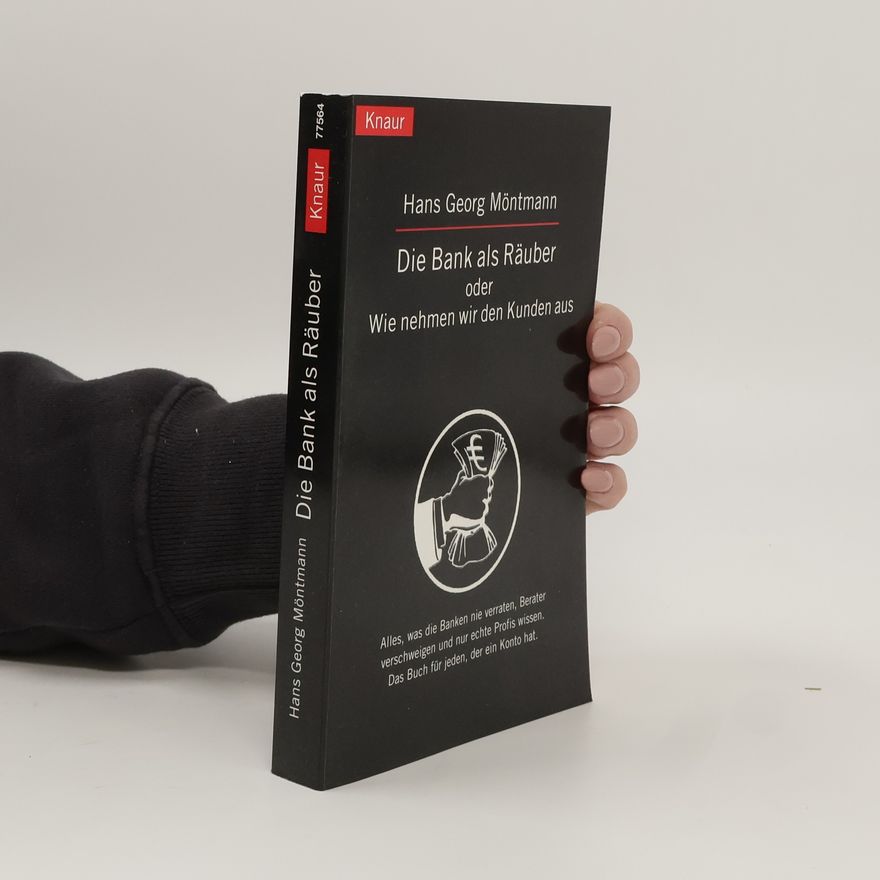 Hans Georg Möntmann Die Bank als Räuber oder: wie nehmen wir den Kunden aus ; alles, was die Banken nie verraten, Berater verschweigen und nur echte Profis wissen. Das Buch für jeden, der ein Konto hat