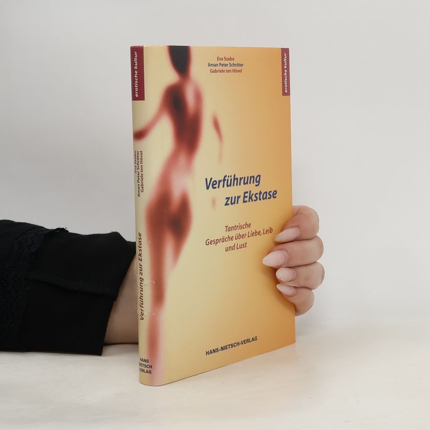 Eva Szabo Verführung zur Ekstase. Tantrische Gespräche über Liebe, Leib und Lust