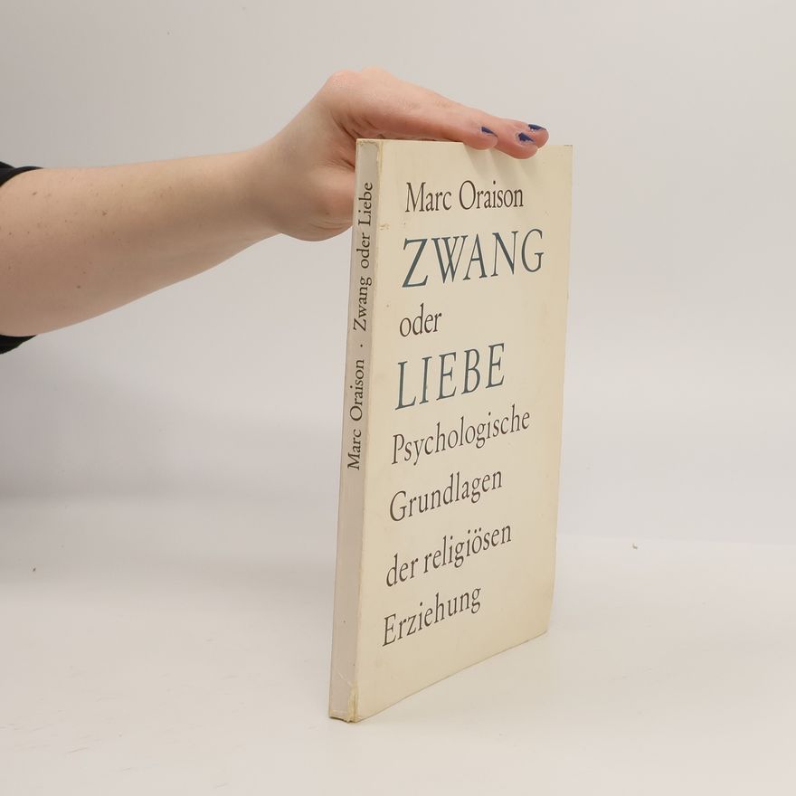 Marc Oraison Zwang oder Liebe: Psychologische Grundlagen der religiösen Erziehung