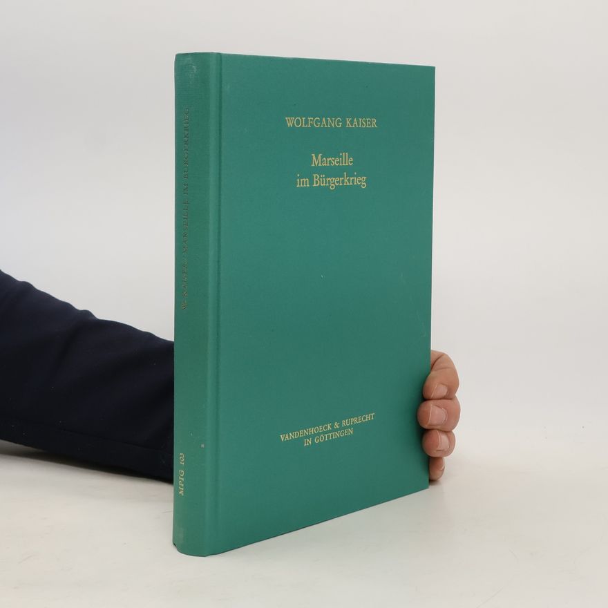 Wolfgang Kaiser Veröffentlichungen des Max-Planck-Instituts für Geschichte - 103: Marseille im Bürgerkrieg