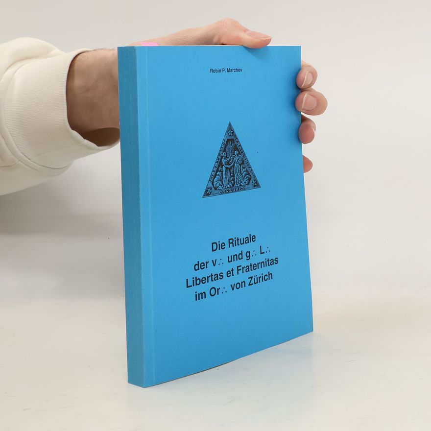 Robin P. Marchev Die Rituale der v. und g. L. Libertas et Fraternitas im Or. von Zürich