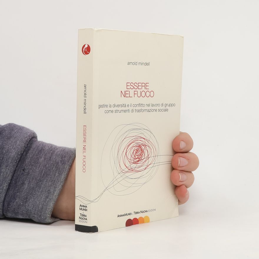 Arnold Mindell Essere nel fuoco. Gestire la diversità e il conflitto nel lavoro di gruppo come strumenti di trasformazione sociale