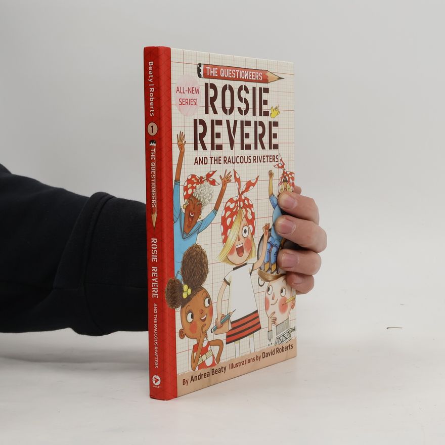 Andrea Beaty Rosie Revere and the Raucous Riveters: The Questioneers Book #1