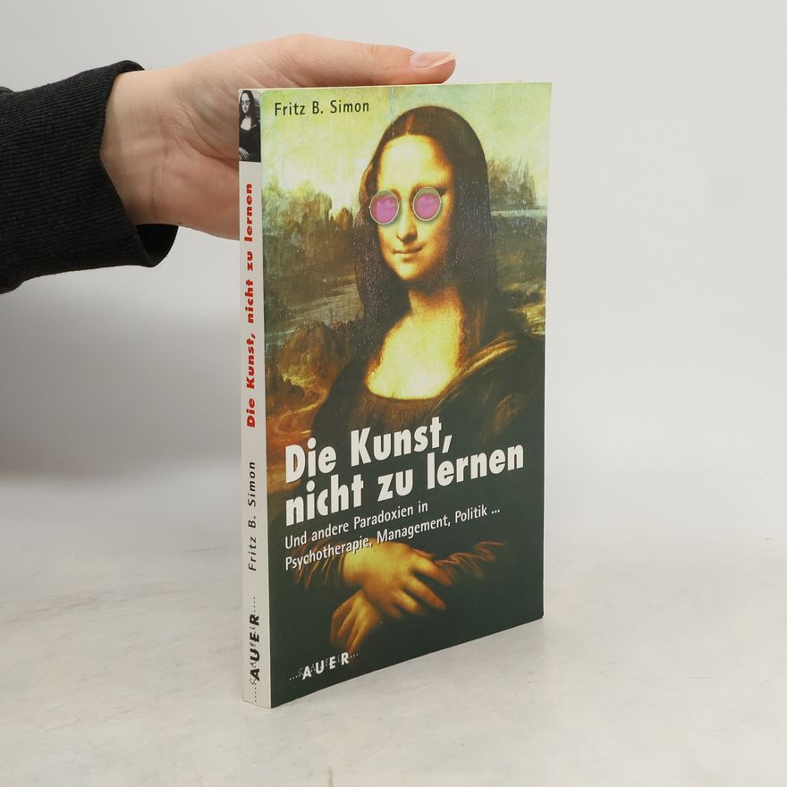 Fritz B. Simon Die Kunst, nicht zu lernen und andere Paradoxien in Psychotherapie, Management, Politik ...