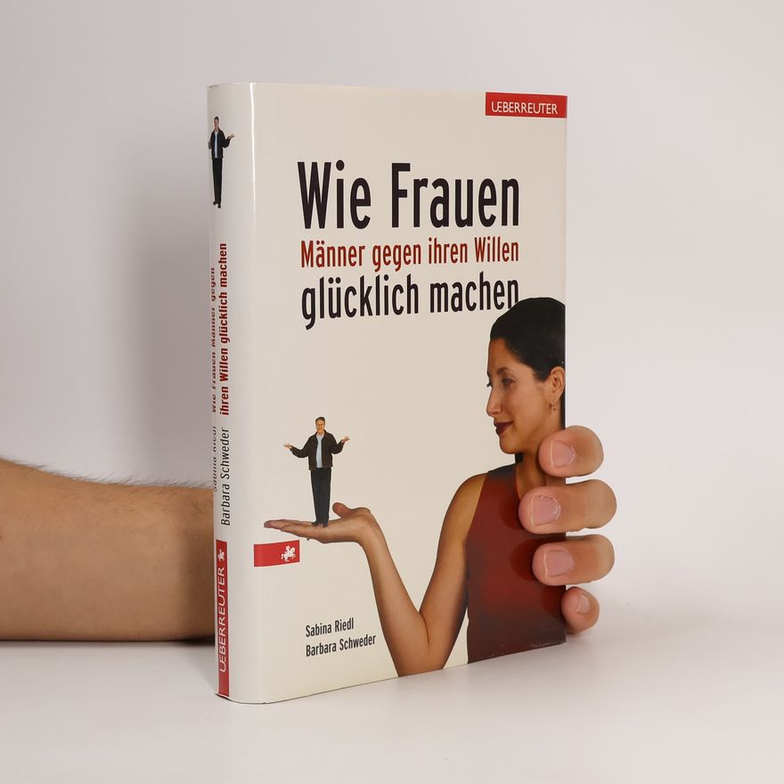 Sabina Riedl Wie Frauen Männer gegen ihren Willen glücklich machen