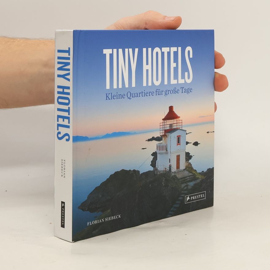 Florian Siebeck Tiny Hotels. Kleine Quartiere für große Tage