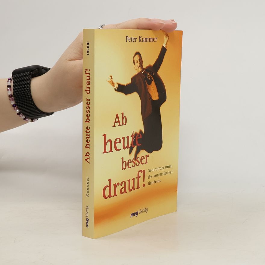 Peter Kummer Ab heute besser drauf. Sofortprogramm des konstruktiven Handelns
