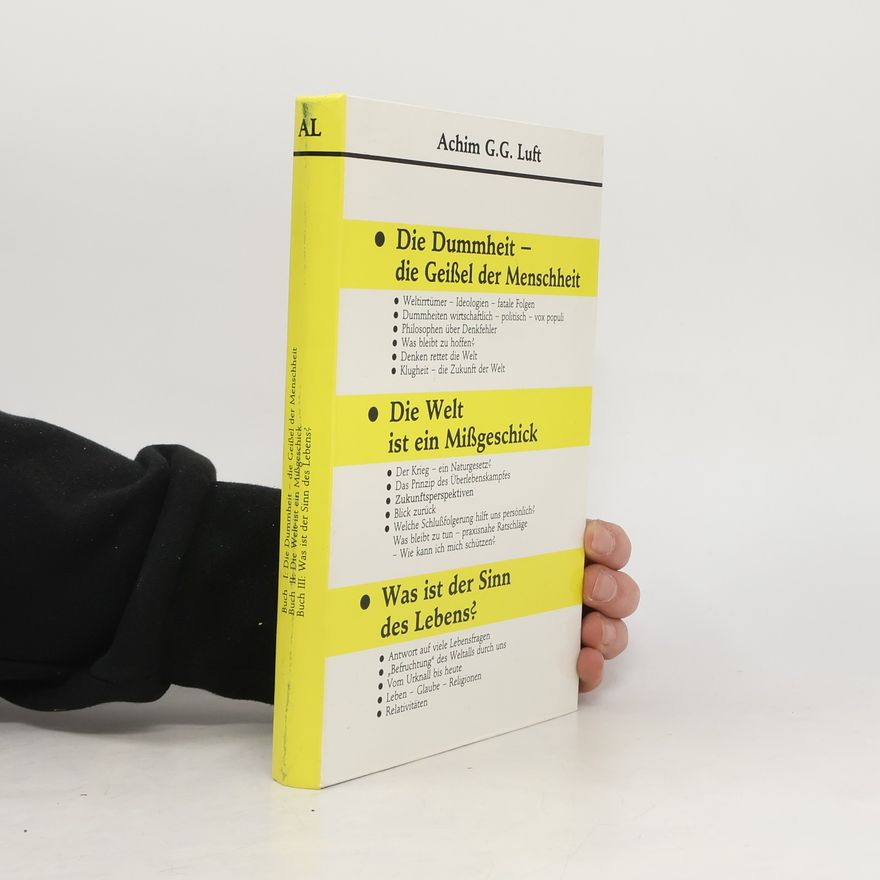 Achim G. G. Luft Die Dummheit - die Geissel der Menschheit. Die Welt ist ein Missgeschick. Was ist der Sinn des Lebens?