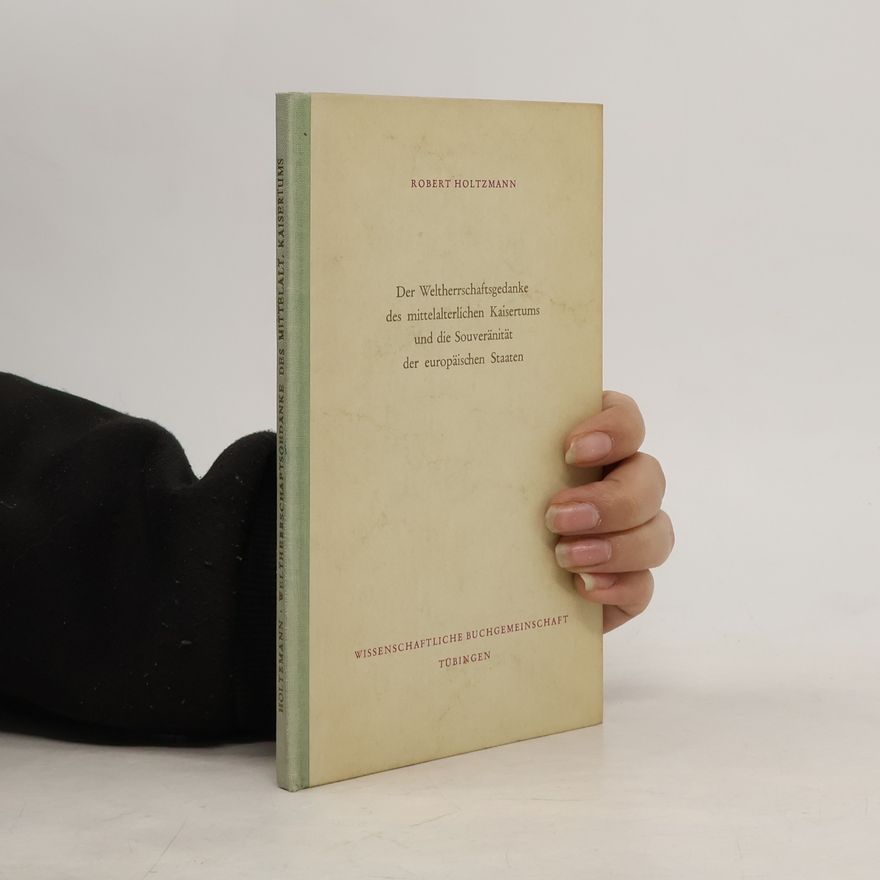 Robert Holtzmann Der Weltherrschaftsgedanke des mittelalterlichen Kaisertums und die Souveränität der europäischen Staaten