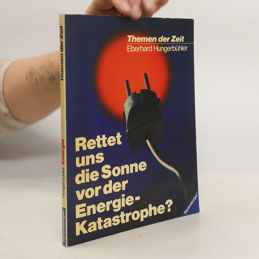 Eberhard Hungerbühler Themen der Zeit - 1: Rettet uns die Sonne vor der Energie-Katastrophe?