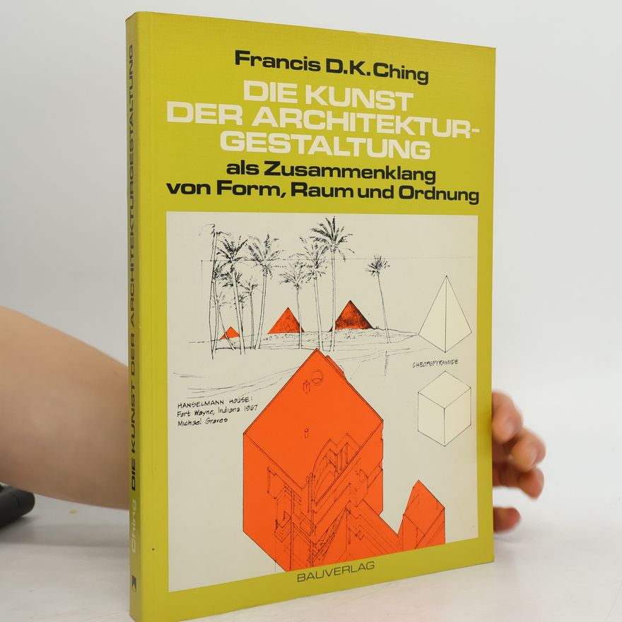 Francis DaiKam Ching Die Kunst der Architekturgestaltung als Zusammenklang von Form, Raum und Ordnung