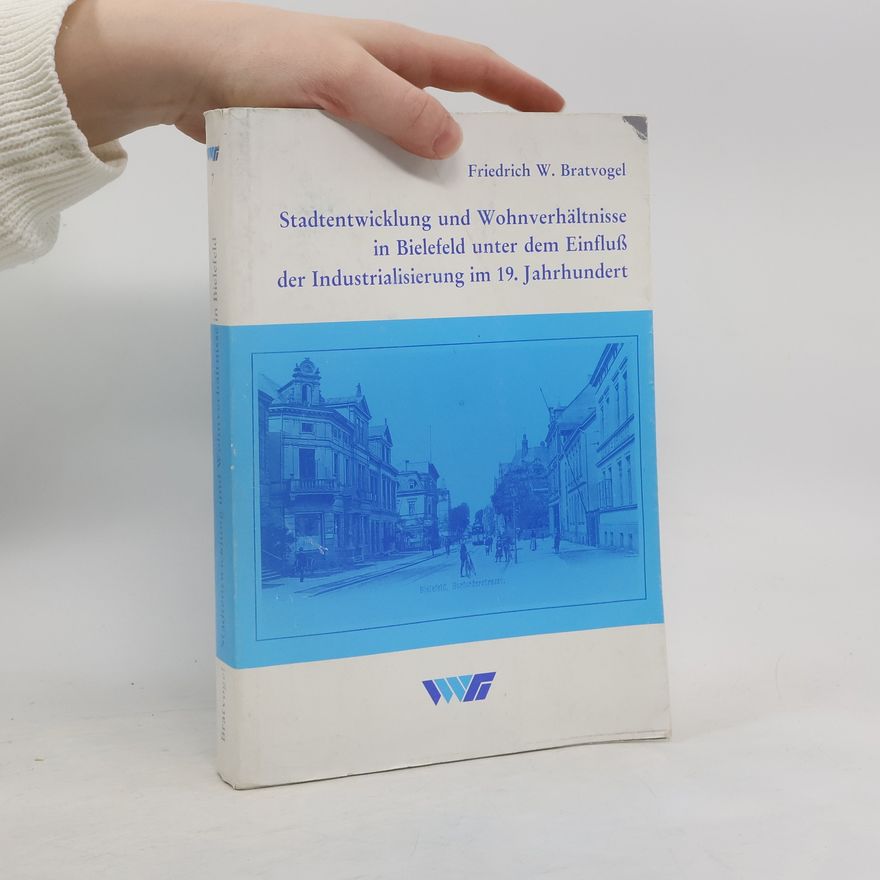 Friedrich W. Bratvogel Stadtentwicklung und Wohnverhältnisse in Bielefeld unter dem Einfluss der Industrialisierung im 19. Jahrhundert