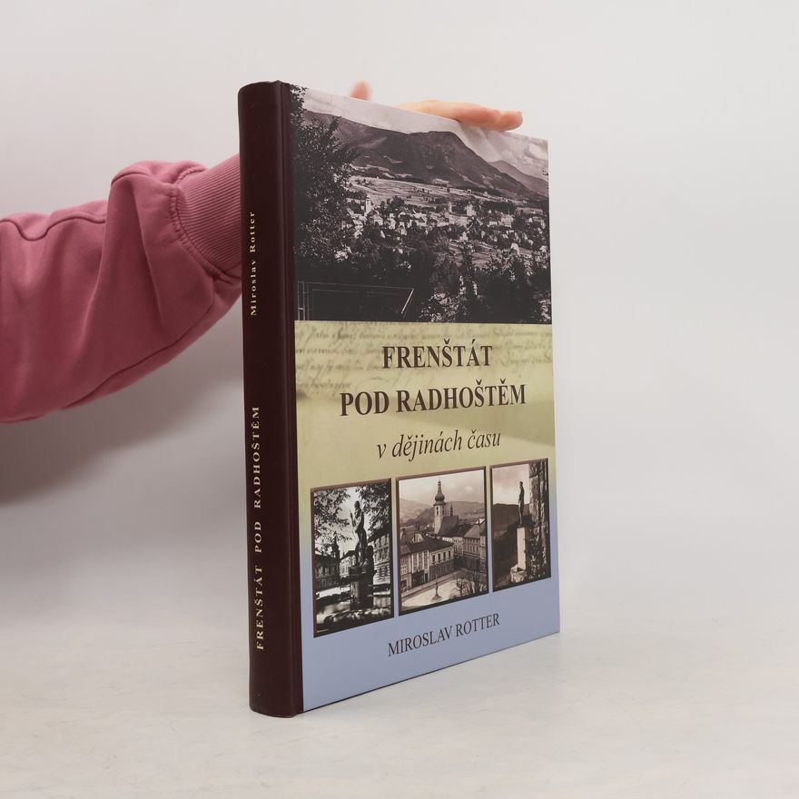 Miroslav Rotter Frenštát pod Radhoštěm v dějinách času, aneb, Historie města Frenštátu pod Radhoštěm