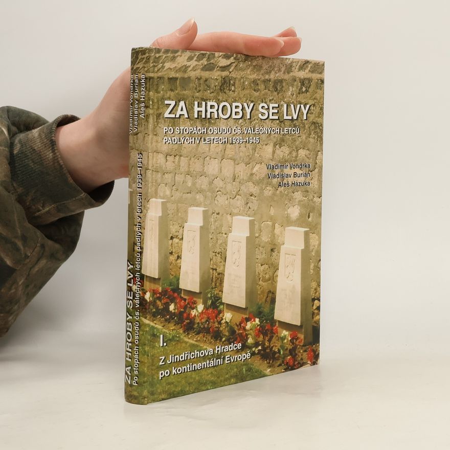Aleš Hazuka Za hroby se lvy: Klub historie letectví v Jindřichově Hradci po stopách čs. válečných letců padlých v období 1939-1945. I., Kontinentální Evropa (Svazek I)