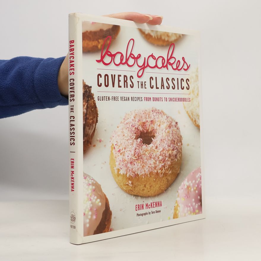 Erin McKenna Babycakes Covers the Classics: Gluten-Free Vegan Recipes From Donuts To Snickerdoodles: A Baking Book
