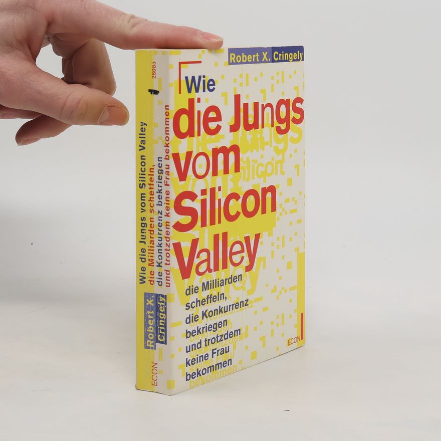 Robert X. Cringely Wie die Jungs vom Silicon Valley die Milliarden scheffeln, die Konkurrenz bekriegen und trotzdem keine Frau bekommen. (ECON Sachbuch)