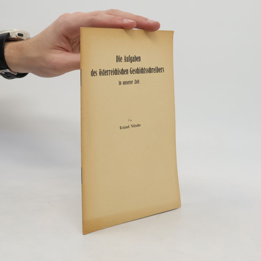 Roland Nitsche Die Aufgaben des österreichischen Geschichtsschreibers in unserer Zeit
